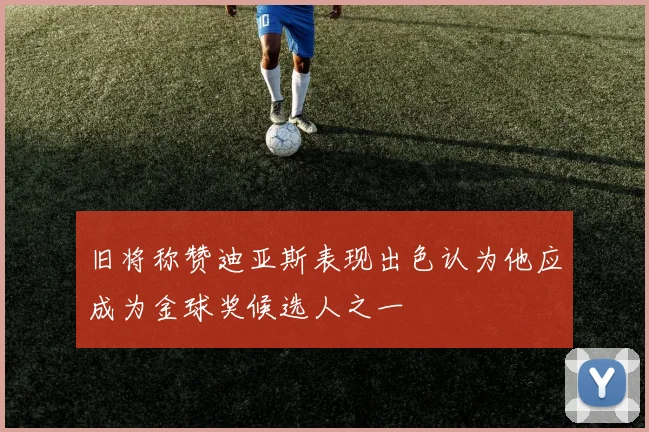 旧将称赞迪亚斯表现出色认为他应成为金球奖候选人之一