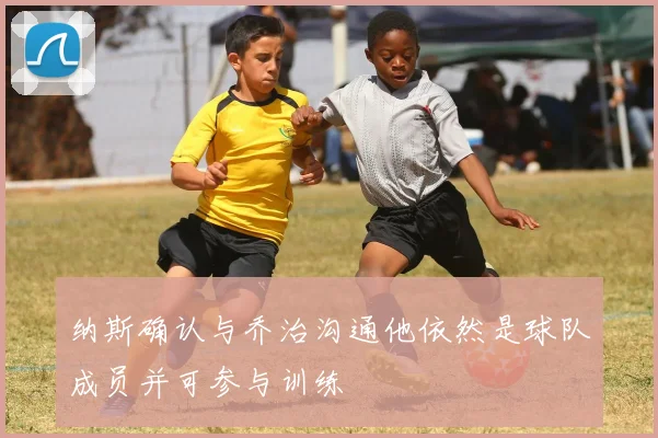 纳斯确认与乔治沟通他依然是球队成员并可参与训练