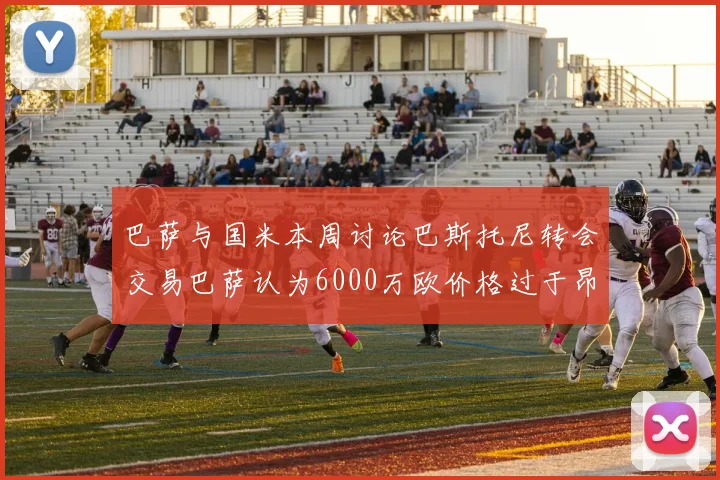 巴萨与国米本周讨论巴斯托尼转会交易巴萨认为6000万欧价格过于昂贵