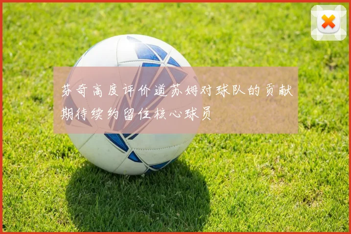 芬奇高度评价道苏姆对球队的贡献期待续约留住核心球员