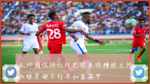 瓜帅调侃拜仁对巴黎表现糟糕主帅和球员都不行不如看英甲