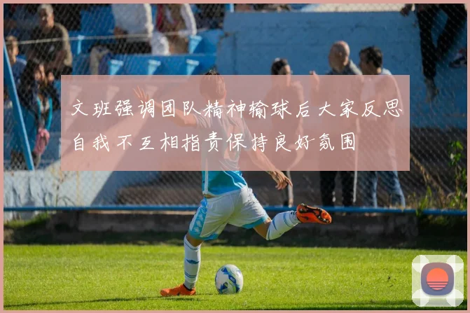 文班强调团队精神输球后大家反思自我不互相指责保持良好氛围