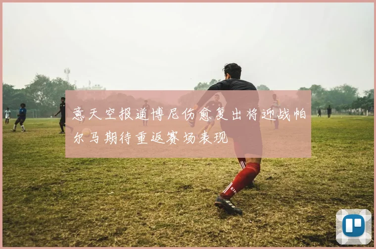 意天空报道博尼伤愈复出将迎战帕尔马期待重返赛场表现
