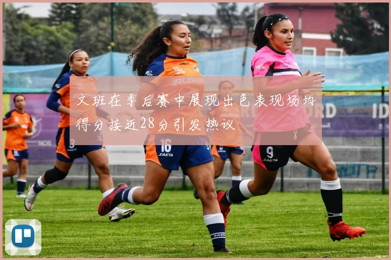 文班在季后赛中展现出色表现场均得分接近28分引发热议