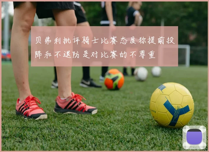 贝弗利批评骑士比赛态度称提前投降和不退防是对比赛的不尊重