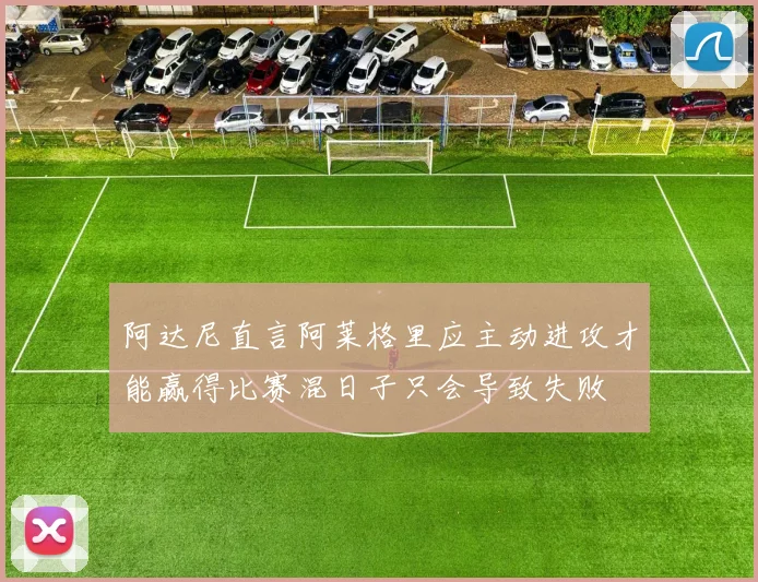 阿达尼直言阿莱格里应主动进攻才能赢得比赛混日子只会导致失败