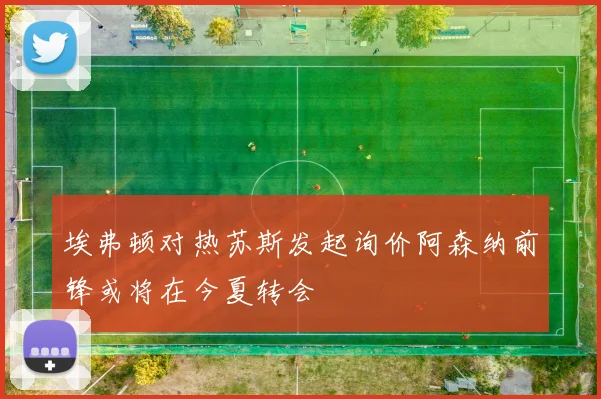 埃弗顿对热苏斯发起询价阿森纳前锋或将在今夏转会