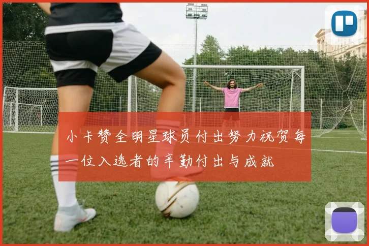小卡赞全明星球员付出努力祝贺每一位入选者的辛勤付出与成就