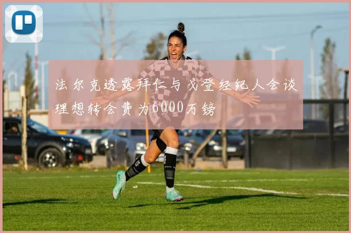 法尔克透露拜仁与戈登经纪人会谈理想转会费为6000万镑