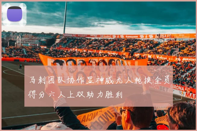 马刺团队协作显神威九人轮换全员得分六人上双助力胜利