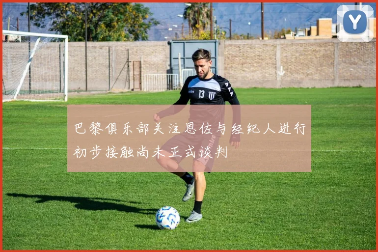 巴黎俱乐部关注恩佐与经纪人进行初步接触尚未正式谈判